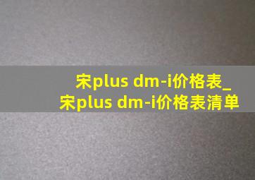 宋plus dm-i价格表_宋plus dm-i价格表清单